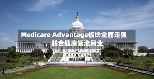 Medicare Advantage板块全面走强，联合健康领涨同业-第2张图片