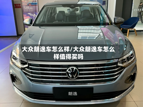 大众朗逸车怎么样/大众朗逸车怎么样值得买吗