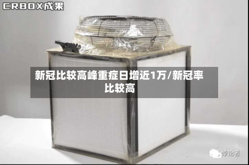 新冠比较高峰重症日增近1万/新冠率比较高