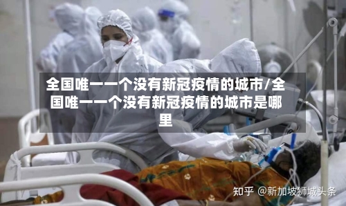 全国唯一一个没有新冠疫情的城市/全国唯一一个没有新冠疫情的城市是哪里-第3张图片