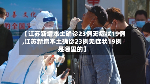 【江苏新增本土确诊23例无症状19例,江苏新增本土确诊23例无症状19例是哪里的】-第2张图片