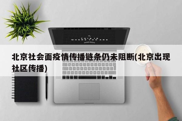 北京社会面疫情传播链条仍未阻断(北京出现社区传播)