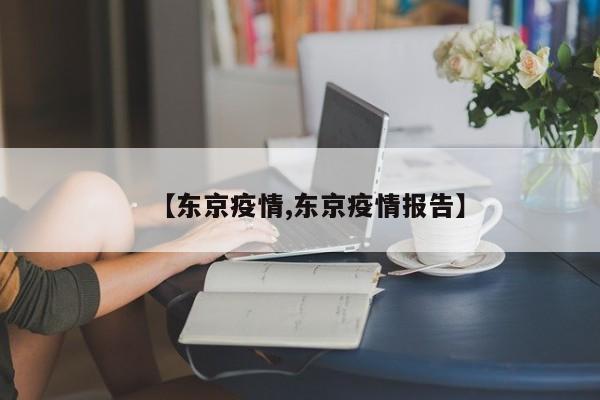 【东京疫情,东京疫情报告】