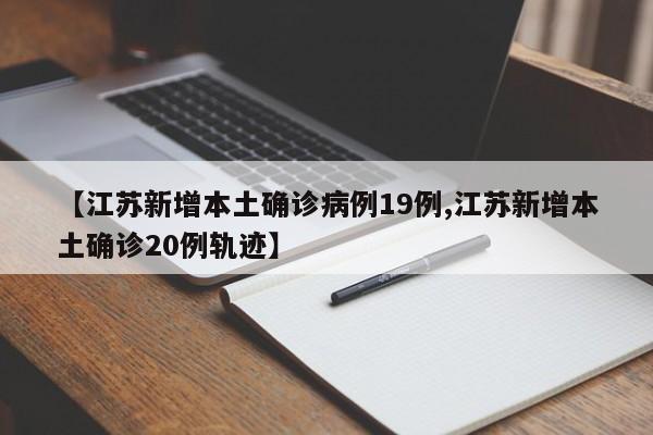 【江苏新增本土确诊病例19例,江苏新增本土确诊20例轨迹】