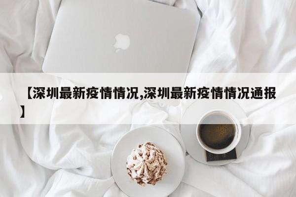 【深圳最新疫情情况,深圳最新疫情情况通报】