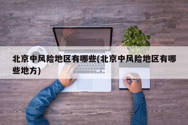 北京中风险地区有哪些(北京中风险地区有哪些地方)