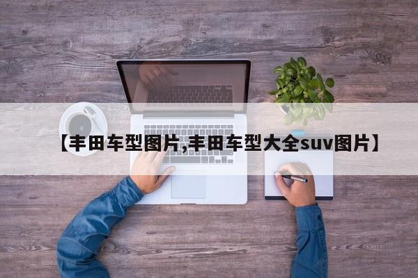 【丰田车型图片,丰田车型大全suv图片】