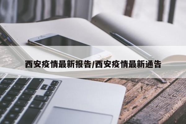 西安疫情最新报告/西安疫情最新通告