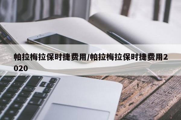 帕拉梅拉保时捷费用/帕拉梅拉保时捷费用2020