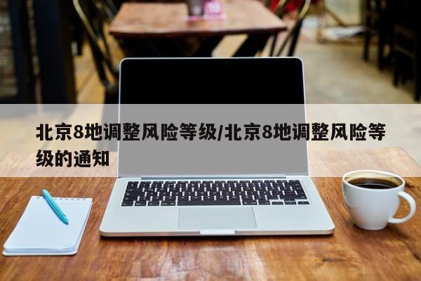 北京8地调整风险等级/北京8地调整风险等级的通知