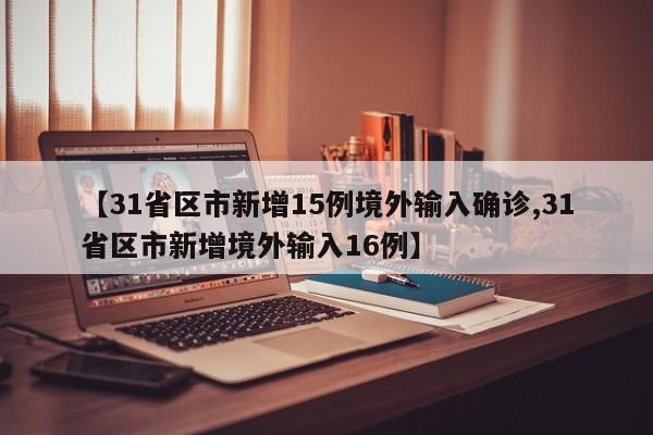 【31省区市新增15例境外输入确诊,31省区市新增境外输入16例】