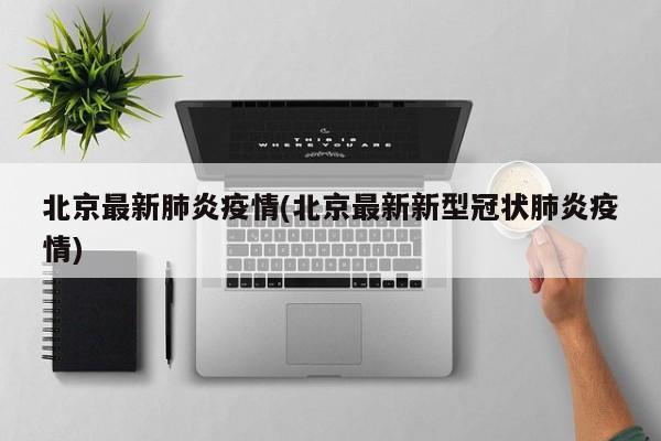 北京最新肺炎疫情(北京最新新型冠状肺炎疫情)