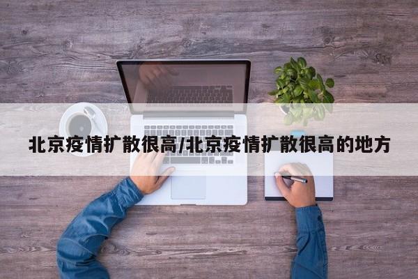 北京疫情扩散很高/北京疫情扩散很高的地方