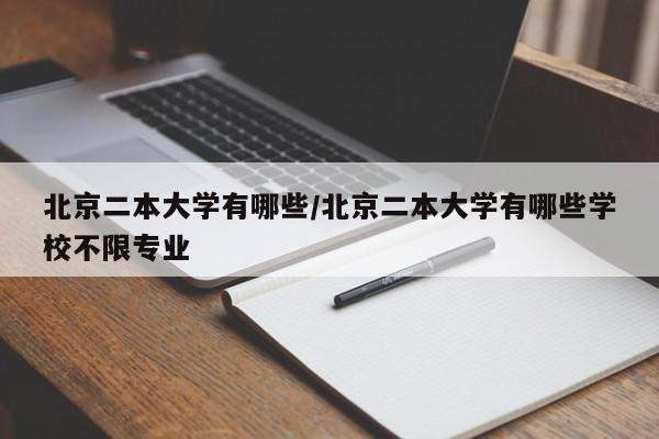 北京二本大学有哪些/北京二本大学有哪些学校不限专业