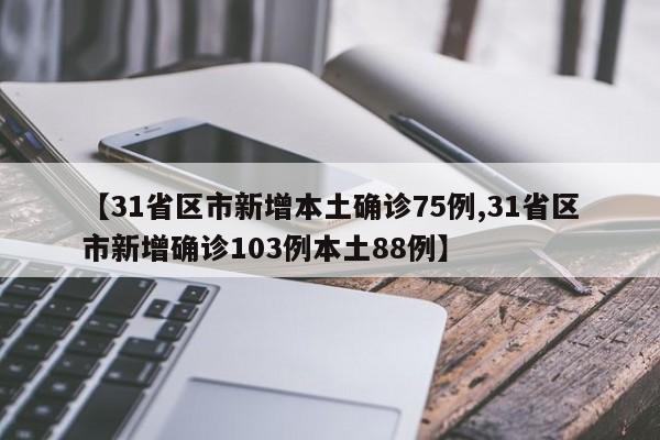 【31省区市新增本土确诊75例,31省区市新增确诊103例本土88例】