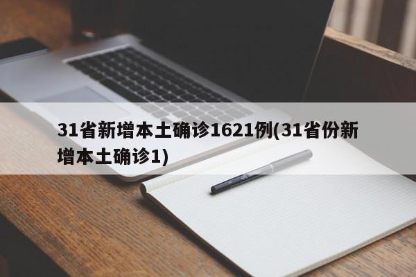 31省新增本土确诊1621例(31省份新增本土确诊1)
