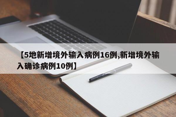 【5地新增境外输入病例16例,新增境外输入确诊病例10例】