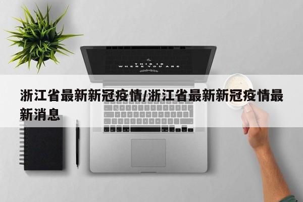浙江省最新新冠疫情/浙江省最新新冠疫情最新消息