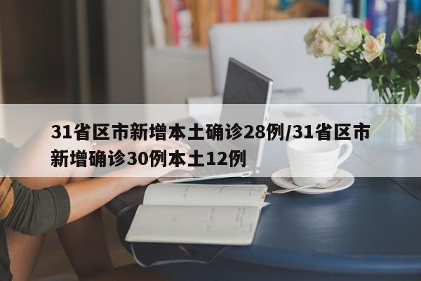 31省区市新增本土确诊28例/31省区市新增确诊30例本土12例