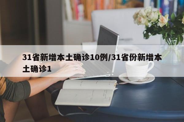 31省新增本土确诊10例/31省份新增本土确诊1