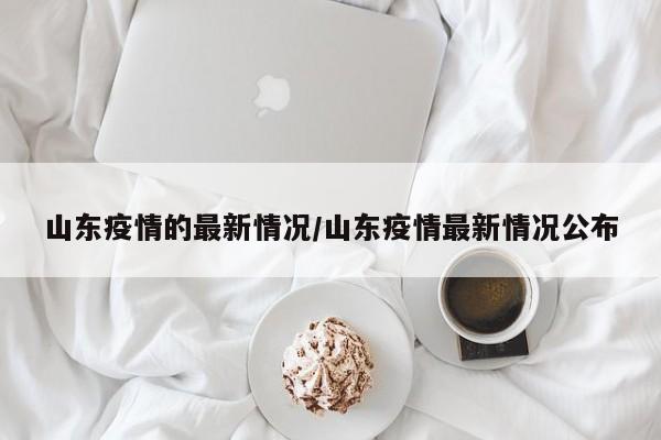 山东疫情的最新情况/山东疫情最新情况公布
