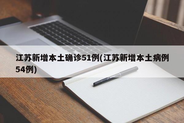 江苏新增本土确诊51例(江苏新增本土病例54例)
