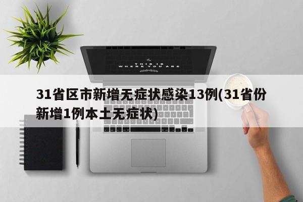 31省区市新增无症状感染13例(31省份新增1例本土无症状)