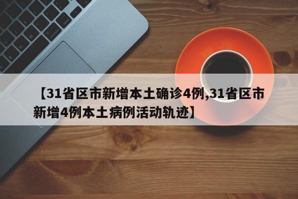 【31省区市新增本土确诊4例,31省区市新增4例本土病例活动轨迹】